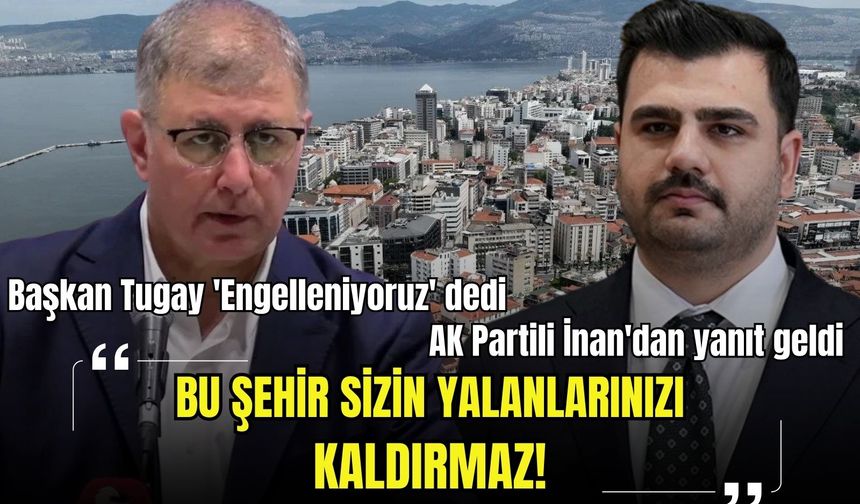 Başkan Tugay 'Engelleniyoruz' dedi, AK Partili İnan'dan yanıt geldi! 'Bu şehir sizin yalanlarınızı kaldırmaz'