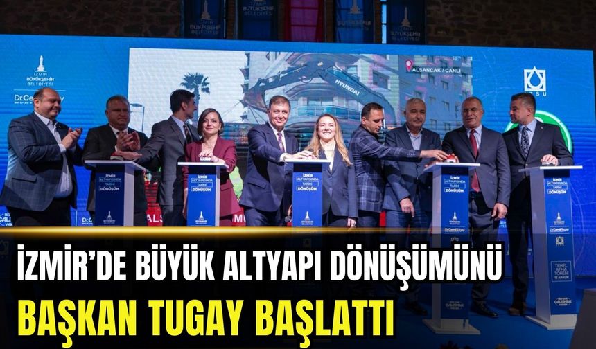 Başkan Tugay İzmir’de büyük altyapı dönüşümünü başlattı
