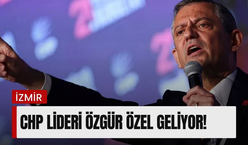 CHP Lideri Özgür Özel İzmir'e geliyor!