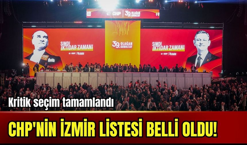 Kritik seçim tamamlandı: CHP'nin İzmir listesi belli oldu!