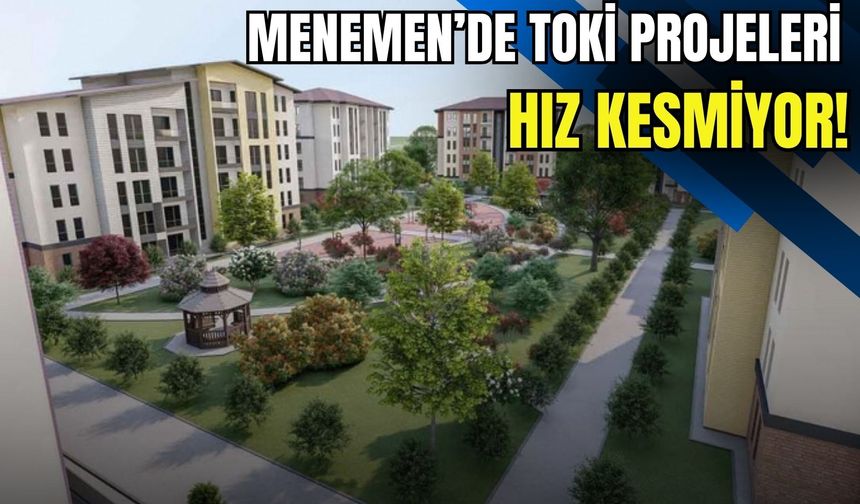 Menemen’de TOKİ projeleri hız kesmiyor!