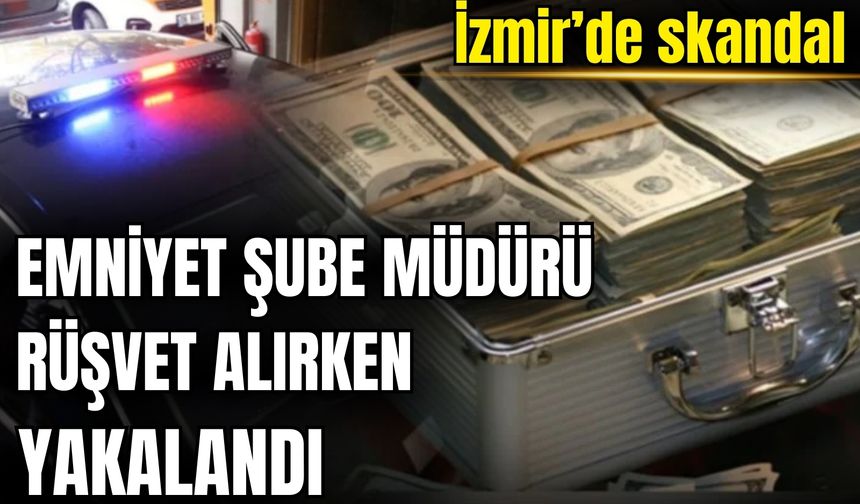 İzmir’de skandal: Emniyet Şube Müdürü rüşvet alırken yakalandı