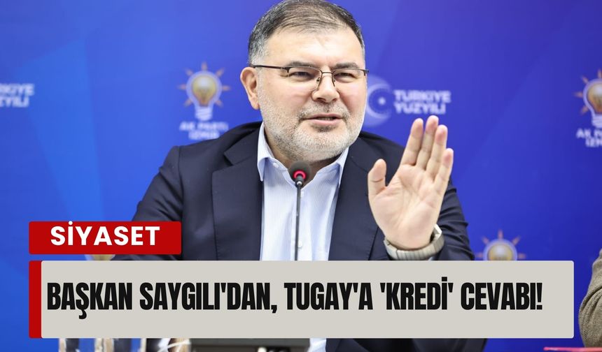 AK Parti İzmir İl Başkanı Saygılı’dan Tugay’a ‘kredi’ yanıtı