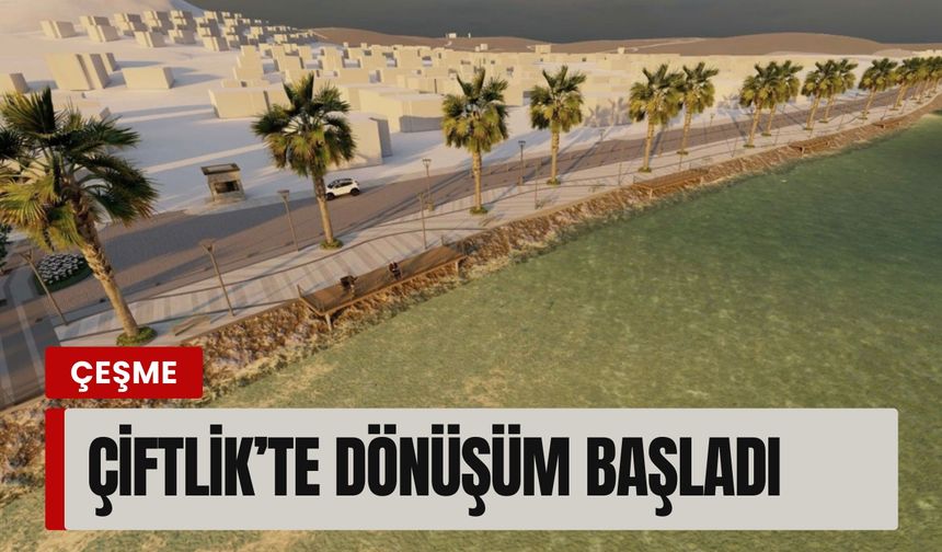 Çeşme Çiftlik’te dönüşüm başladı