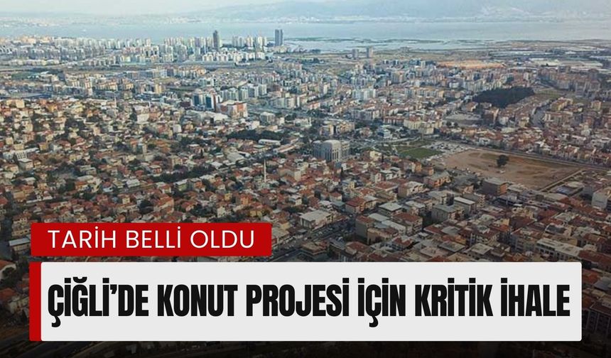 Çiğli’de konut projesi için kritik ihale tarihi açıklandı!