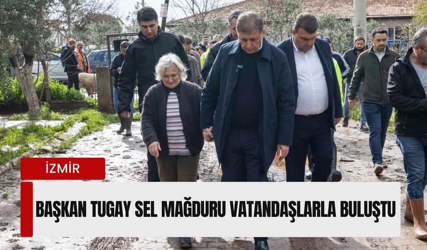 Başkan Tugay’dan Seferihisar’a sel ziyareti: Vatandaşlarla sahada bir araya geldi