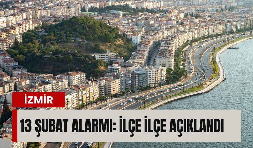 İzmir’de 13 Şubat alarmı: İlçe ilçe açıklandı