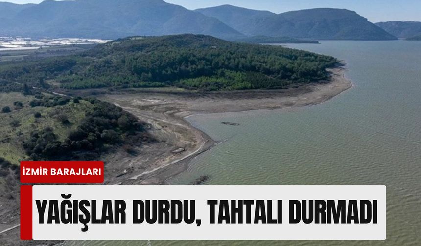 İzmir barajlarında son durum: Yağışlar durdu, Tahtalı durmadı