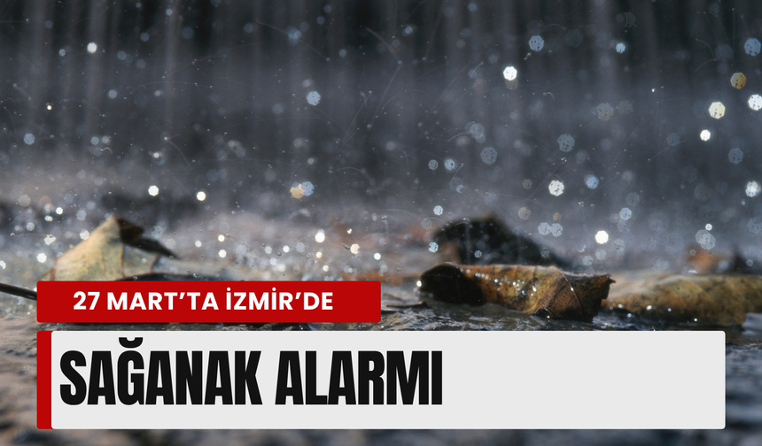 27 Mart’ta İzmir’de sağanak alarmı
