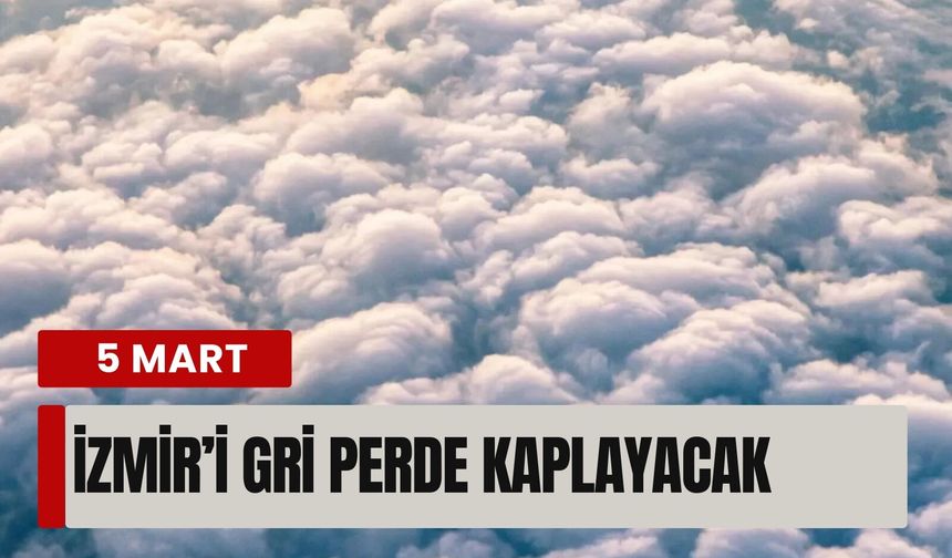 5 Mart 2026 | İzmir'i gri perde kaplayacak