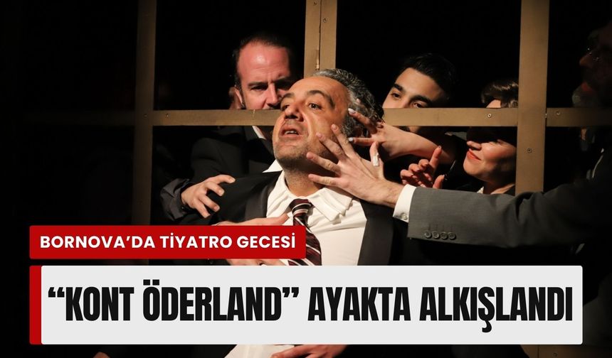 Bornova’da tiyatro gecesi: 'Kont Öderland' ayakta alkışlandı