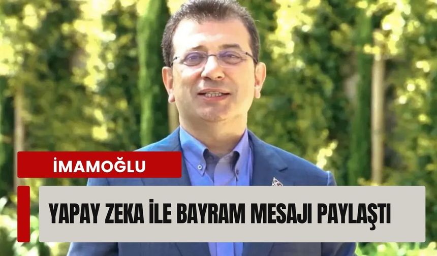 İmamoğlu, yapay zeka ile bayram mesajı paylaştı