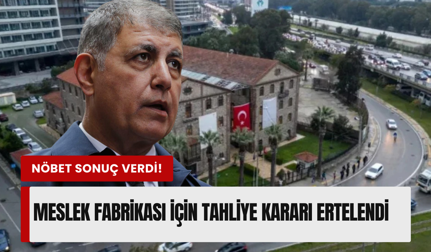 İzmir Meslek Fabrikası’nda flaş karar! Tahliye ertelendi