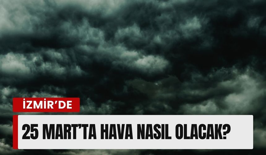İzmir’de 25 Mart’ta hava nasıl olacak?