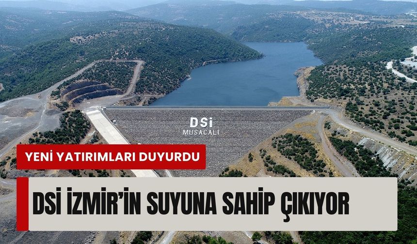 İzmir’in suyuna sahip çıkan DSİ yeni yatırımlarını duyurdu