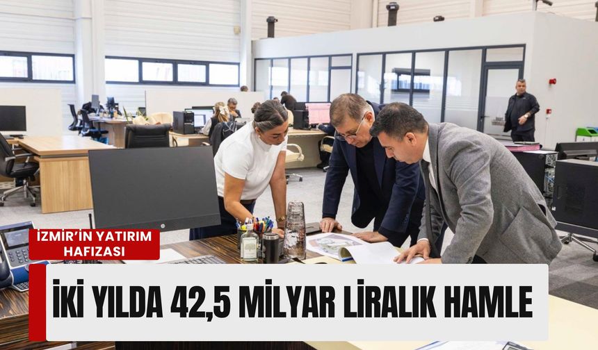 İzmir’in yatırım hafızası: İki yılda 42,5 milyar liralık dev hamle