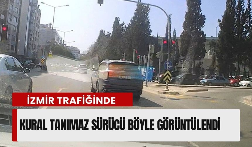 İzmir trafiğinde kural tanımaz sürücü böyle görüntülendi