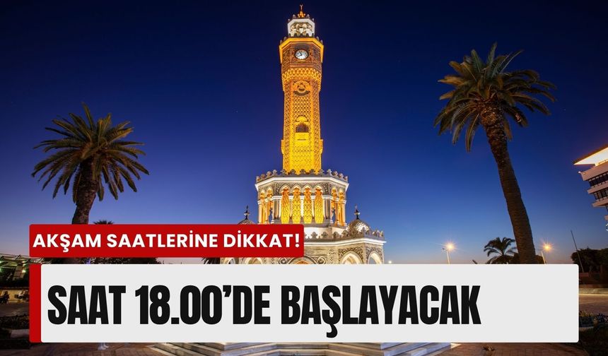 İzmir’de akşam saatlerine dikkat: Saat 18.00’de başlayacak!