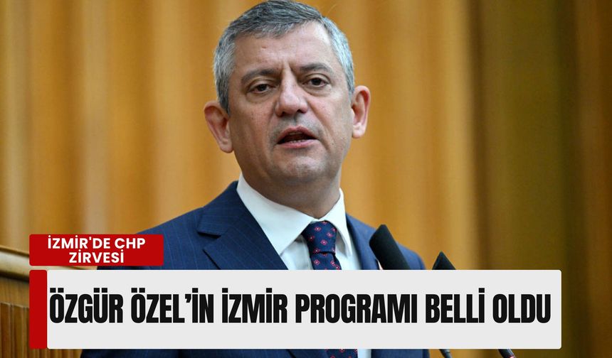 CHP Lideri Özgür Özel’in İzmir programı belli oldu: İki günlük yoğun mesai