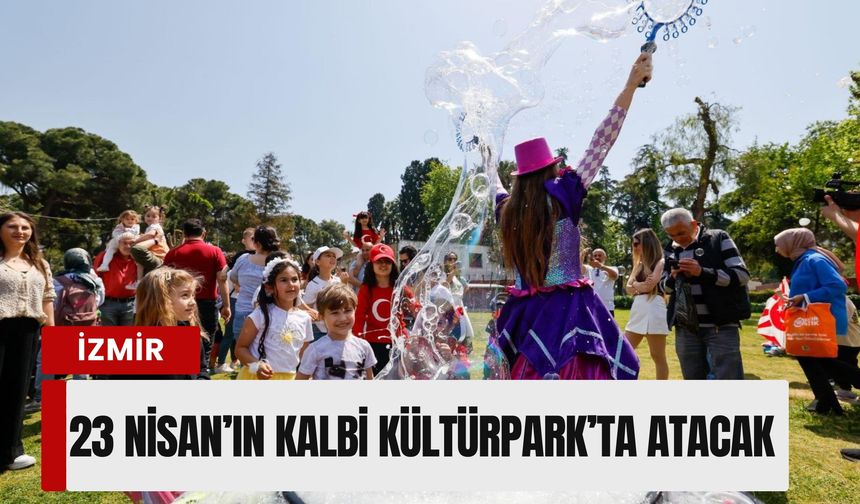 İzmir’de 23 Nisan’ın kalbi Kültürpark’ta atacak