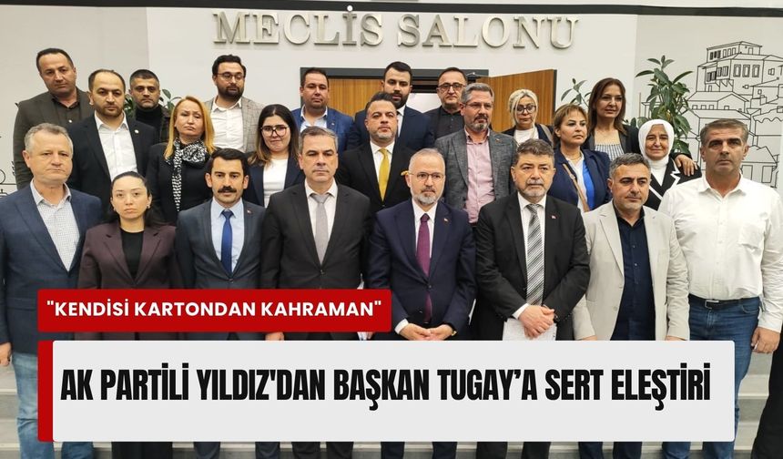 AK Partili Yıldız'dan Başkan Tugay’a meclis sonrası sert eleştiriler