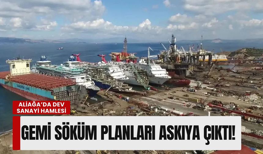 Aliağa’da dev sanayi hamlesi: Gemi söküm planları askıya çıktı!