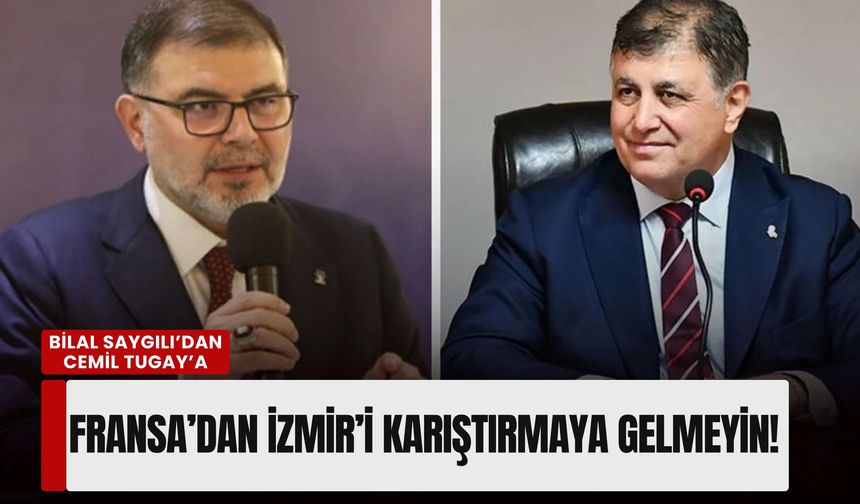 Bilal Saygılı’dan Cemil Tugay’a: Fransa’dan İzmir’i karıştırmaya gelmeyin!