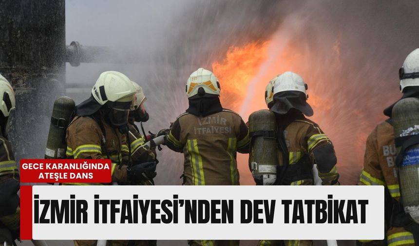 Gece karanlığında ateşle dans: İzmir İtfaiyesi’nden dev tatbikat