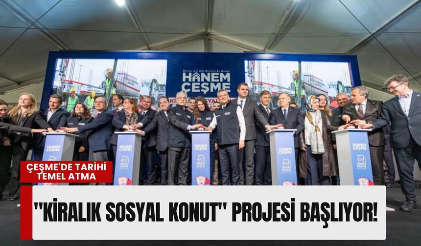 Çeşme'de tarihi temel atma: Türkiye’nin ilk "'Kiralık Sosyal Konut' projesi başlıyor!