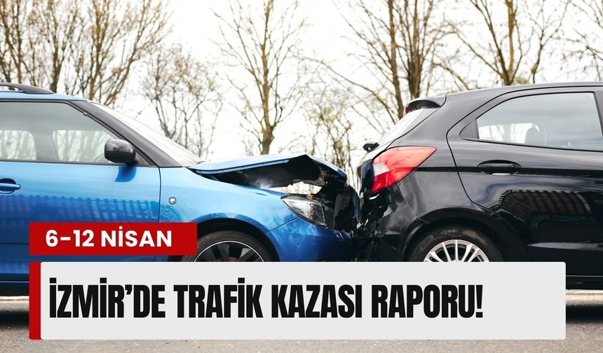 İzmir’de korkutan hafta: 6-12 Nisan tarihleri arasında trafik kazası raporu!