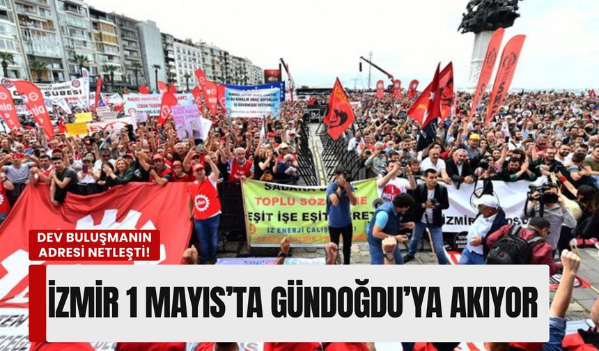 İzmir 1 Mayıs’ta Gündoğdu’da buluşuyor: Dev konfederasyonlar programı açıkladı!