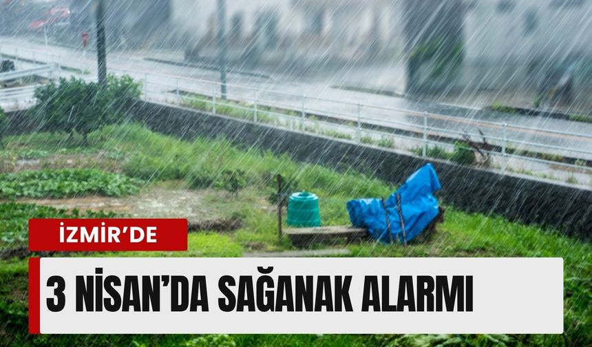 İzmir’de 3 Nisan’da sağanak alarmı: İlçe ilçe sıcaklık, nem ve rüzgar detayları