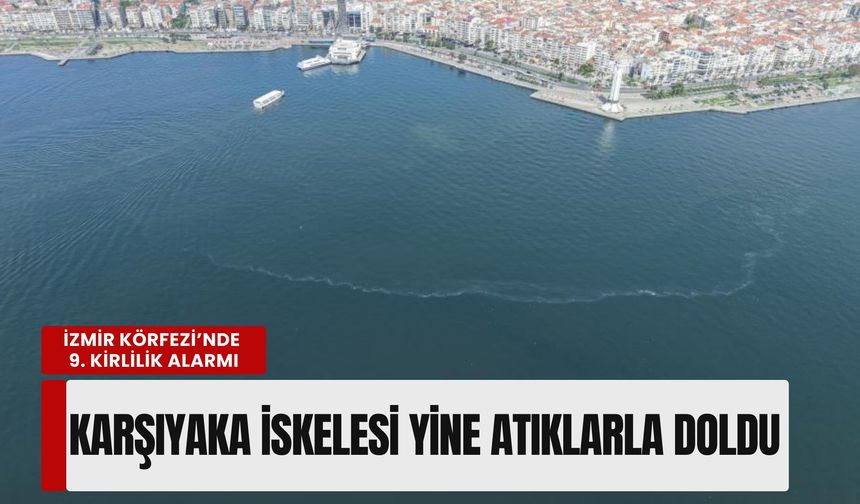 İzmir Körfezi’nde 9. kirlilik alarmı: Karşıyaka İskelesi yine atıklarla doldu