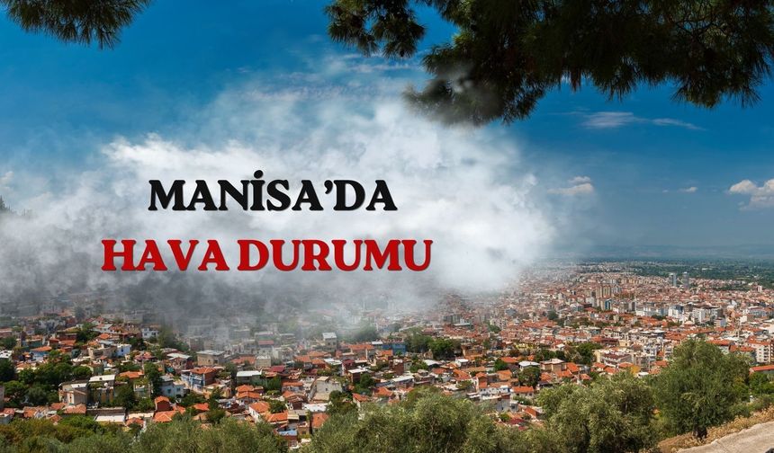 Manisa'da 19 Nisan Pazar hava durumu: Sıcaklıklar yükseliyor
