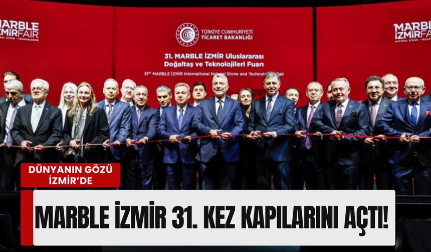 Dünyanın gözü İzmir’de: Marble İzmir 31. kez kapılarını açtı! Hedef 10 milyar dolar