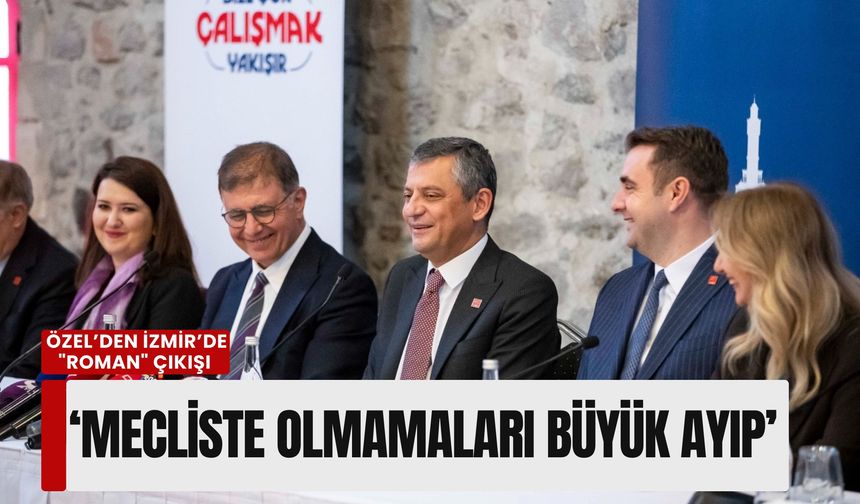 Özgür Özel’den İzmir’de 'Roman' çıkışı: 'Mecliste temsil edilmemeleri büyük ayıp'