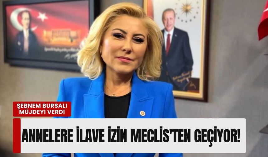 Şebnem Bursalı müjdeyi verdi: Annelere ilave izin Meclis'ten geçiyor!
