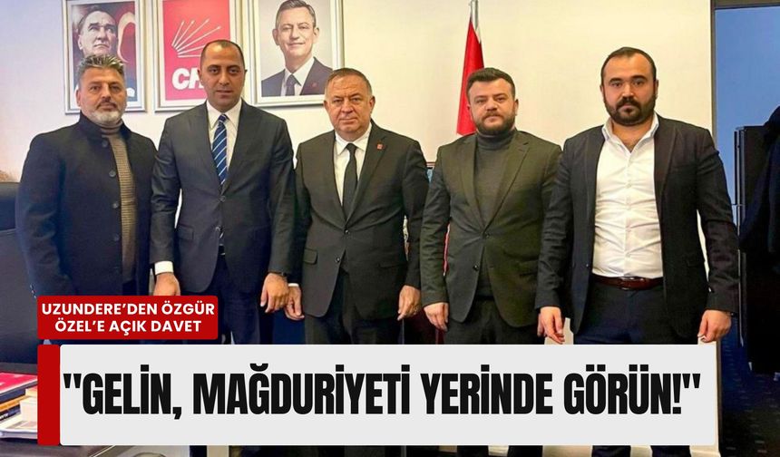 Uzundere’den Özgür Özel’e açık davet: 'Gelin, mağduriyeti yerinde görün!'