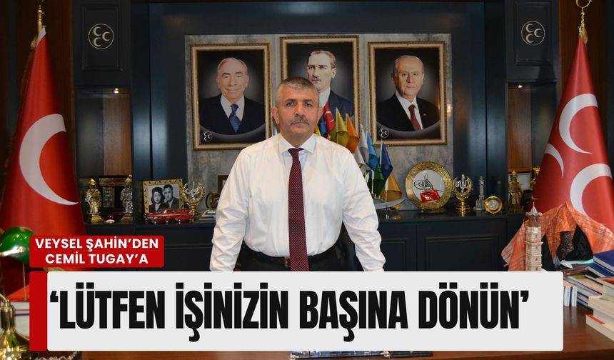 MHP'li Veysel Şahin’den Tugay’a 'İşinizin başına dönün' çağrısı!
