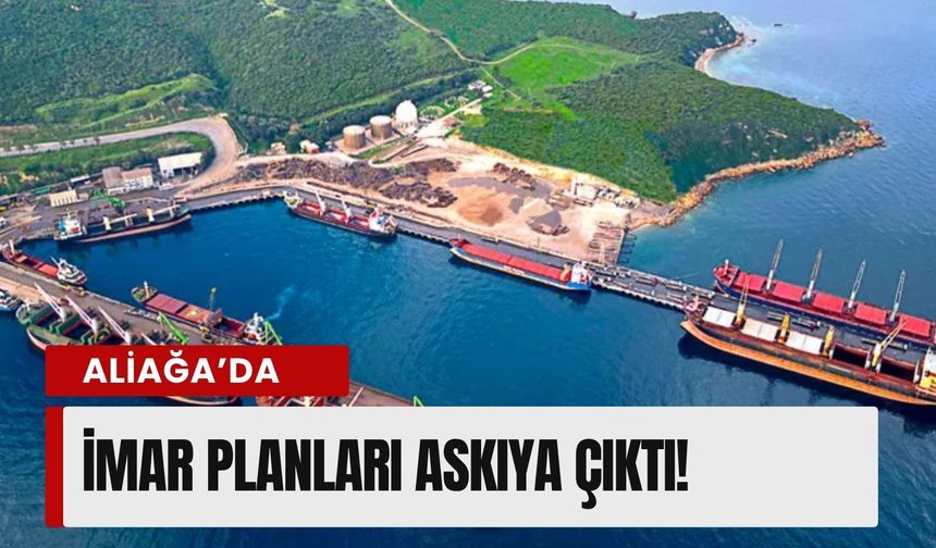 Aliağa’da dev plan askıya çıktı
