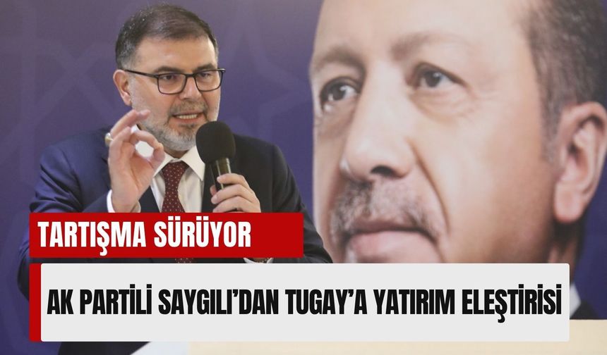 AK Partili Saygılı’dan Tugay’a yatırım eleştirisi