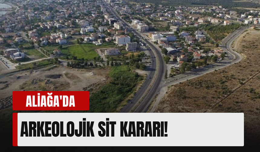 İzmir Aliağa’da 3. derece sit kararı!