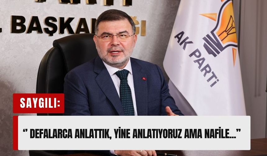 AK Partili Bilal Saygılı’dan, Tugay’a sert çıkış: ' Anlatıyoruz ama nafile...'