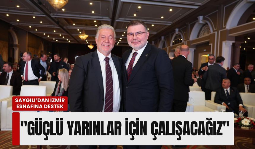Saygılı’dan İzmir esnafına destek mesajı: 'Güçlü yarınlar için çalışacağız'