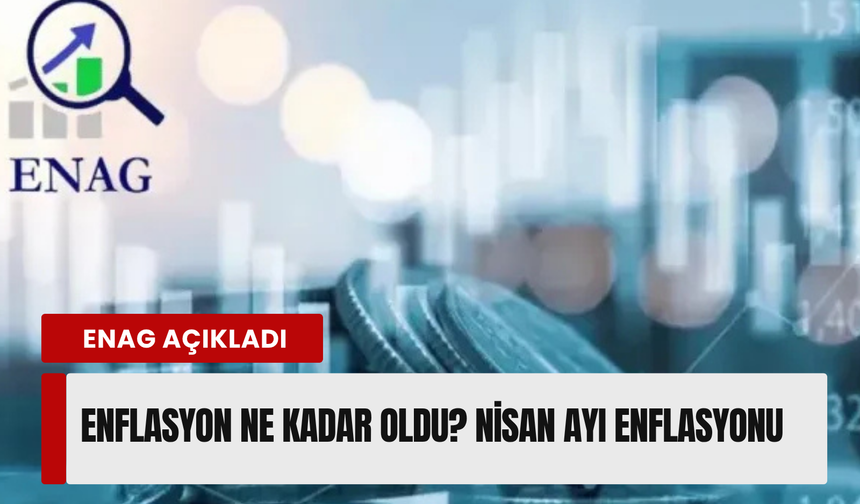 ENAG nisan ayı enflasyonunu açıkladı! Enflasyon ne kadar oldu?