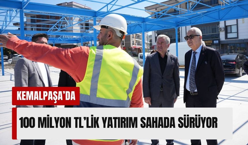 Kemalpaşa’da 100 milyon TL’lik yatırım çalışmaları sürüyor