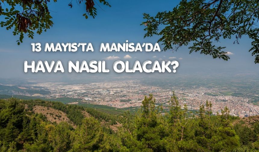 Manisa’da bahar sıcaklığı kapıda (13 Mayıs 2026)