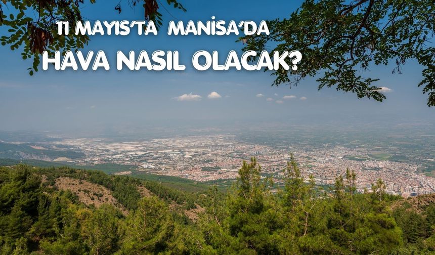 Manisalılar haftaya nasıl başlayacak? 11 Mayıs Pazartesi hava durumu