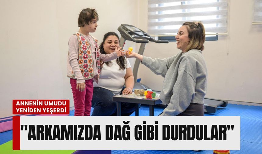 Bir annenin umudu yeniden yeşerdi: 'Arkamızda dağ gibi durdular'