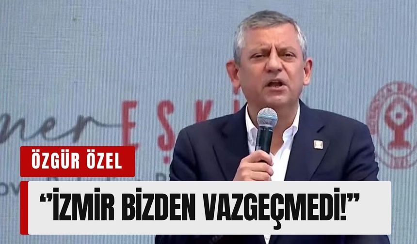Özgür Özel: İzmir bizden vazgeçmedi!